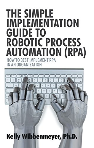 The Simple Implementation Guide to Robotic Process Automation (Rpa): How to Best Implement Rpa in an Organization by [Wibbenmeyer, Kelly]
