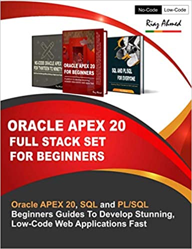 Oracle APEX 20 Full Stack Set For Beginners: Oracle APEX 20, SQL and PL/SQL Beginners Guides To Develop Stunning, Low-Code Web Applications Fast