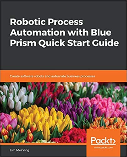 Robotic Process Automation with Blue Prism Quick Start Guide: Create software robots and automate business processes 
