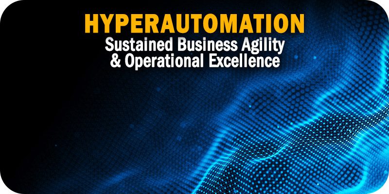 How Hyperautomation Can Pave the Way to Sustained Business Agility & Operational Excellence