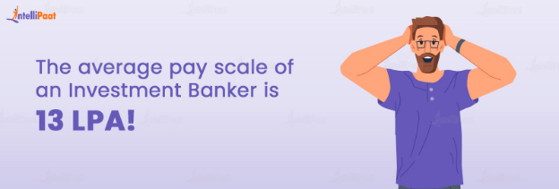The average pay scale of an Investment banker is 13 LPA